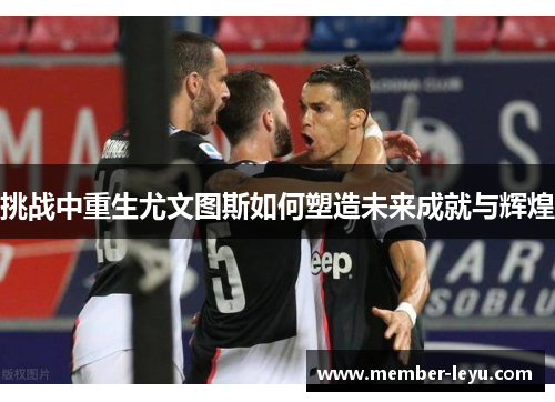 挑战中重生尤文图斯如何塑造未来成就与辉煌