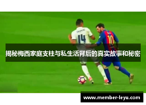 揭秘梅西家庭支柱与私生活背后的真实故事和秘密