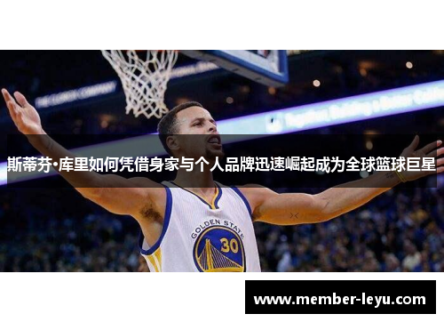 斯蒂芬·库里如何凭借身家与个人品牌迅速崛起成为全球篮球巨星