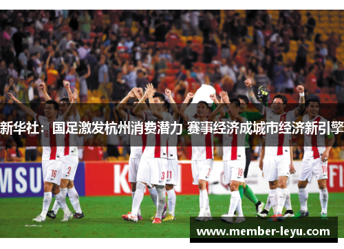 新华社：国足激发杭州消费潜力 赛事经济成城市经济新引擎