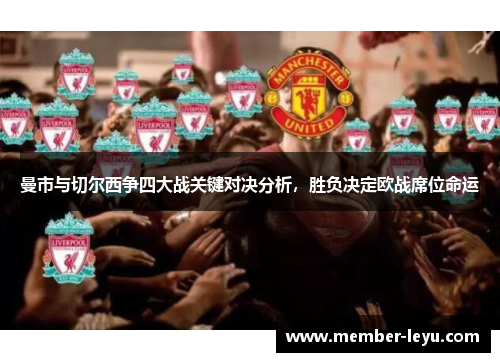 曼市与切尔西争四大战关键对决分析,胜负决定欧战席位命运 曼市与切尔西争四大战关键对决分析,胜负决定欧战席位命运