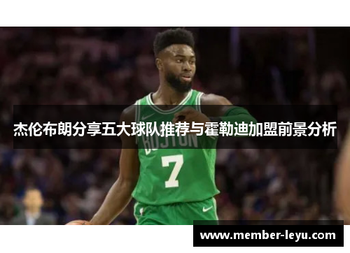 杰伦布朗分享五大球队推荐与霍勒迪加盟前景分析