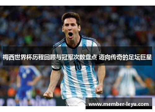 梅西世界杯历程回顾与冠军次数盘点 迈向传奇的足坛巨星