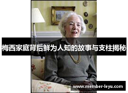 梅西家庭背后鲜为人知的故事与支柱揭秘 梅西家庭背后鲜为人知的故事与支柱揭秘