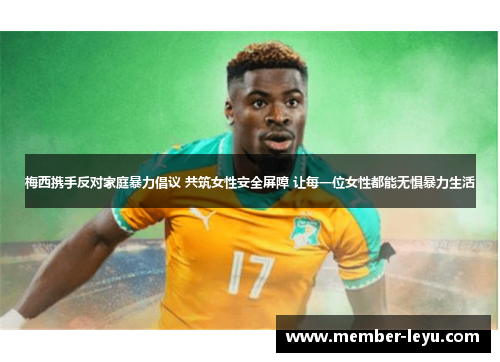 梅西携手反对家庭暴力倡议 共筑女性安全屏障 让每一位女性都能无惧暴力生活