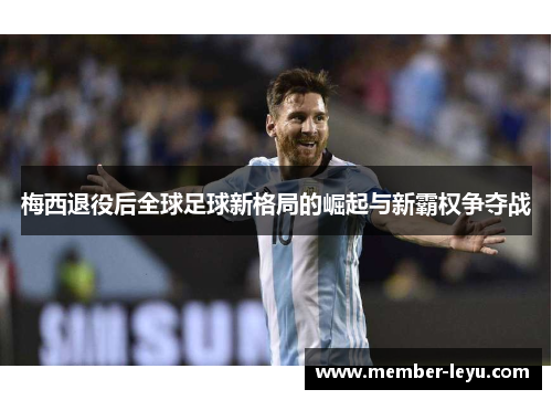 梅西退役后全球足球新格局的崛起与新霸权争夺战