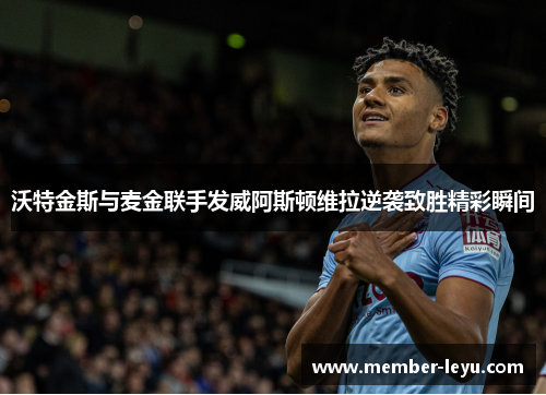 沃特金斯与麦金联手发威阿斯顿维拉逆袭致胜精彩瞬间