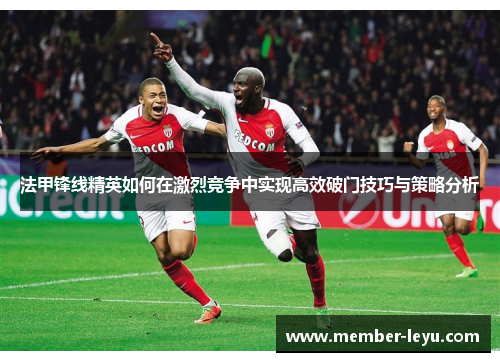 法甲锋线精英如何在激烈竞争中实现高效破门技巧与策略分析